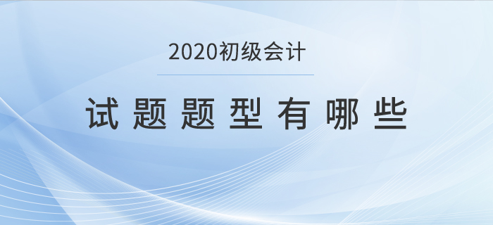 2020初級會計試題題型有哪些？