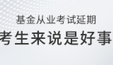 基金從業(yè)資格考試延期，對(duì)于考生們來(lái)說(shuō)是好事嗎？