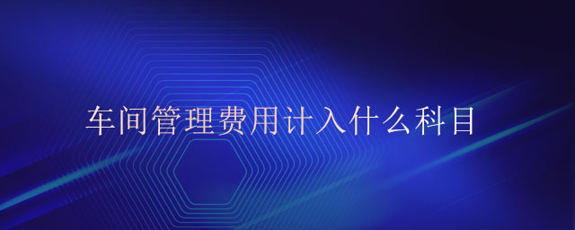 車間管理費用計入什么科目