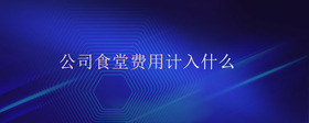 公司食堂費(fèi)用計(jì)入什么