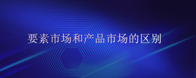 要素市場和產(chǎn)品市場的區(qū)別