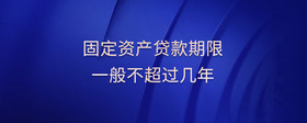固定資產(chǎn)貸款期限一般不超過(guò)幾年