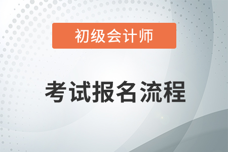 初級會計師考試報名流程是什么？