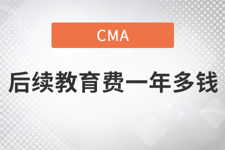 cma后續(xù)教育費(fèi)一年多錢，前來(lái)關(guān)注