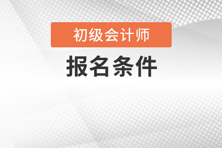 2020年初級(jí)會(huì)計(jì)師報(bào)名條件有變化嗎？
