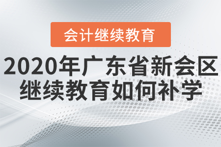 2020年廣東省江門新會區(qū)會計繼續(xù)教育如何進(jìn)行補(bǔ)學(xué)？