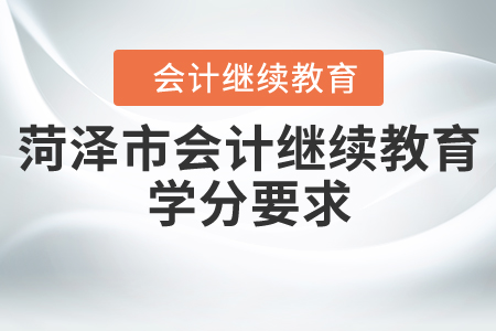 2020年山東省菏澤市會計繼續(xù)教育學(xué)分要求