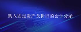 購(gòu)入固定資產(chǎn)及折舊的會(huì)計(jì)分錄