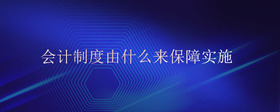 會(huì)計(jì)制度由什么來(lái)保障實(shí)施