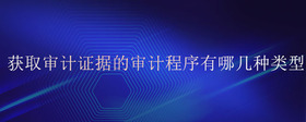 獲取審計(jì)證據(jù)的審計(jì)程序有哪幾種類型