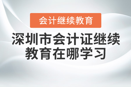 深圳會(huì)計(jì)證繼續(xù)教育在哪學(xué)習(xí)？