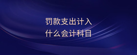 罰款支出計(jì)入什么會(huì)計(jì)科目