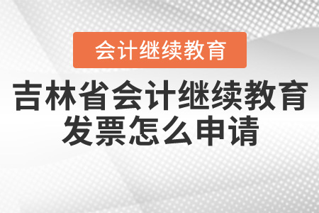 2020年吉林省會計繼續(xù)教育發(fā)票怎么申請？