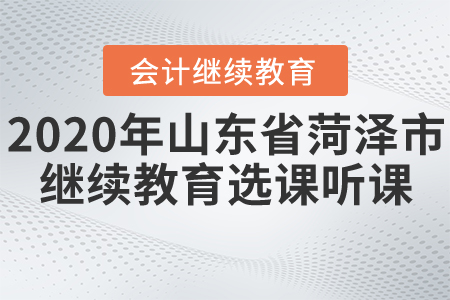 2020年山東省菏澤市會計繼續(xù)教育如何選課聽課？