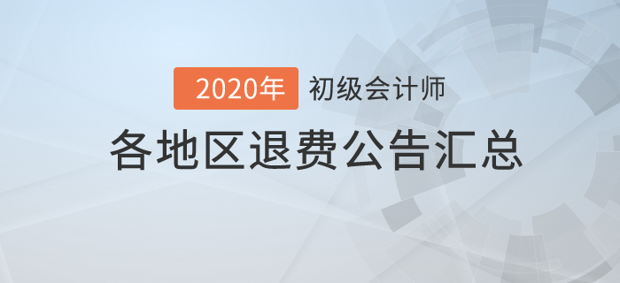 2020年初級會(huì)計(jì)考試各地區(qū)退費(fèi)公告匯總