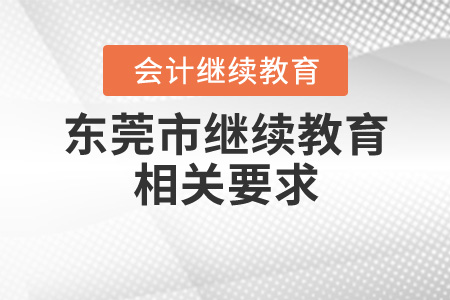 東莞市會計專業(yè)人員繼續(xù)教育相關(guān)要求