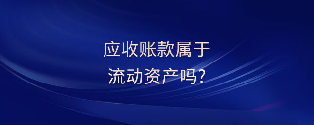 應(yīng)收賬款屬于流動(dòng)資產(chǎn)嗎?