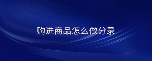 購(gòu)進(jìn)商品怎么做分錄