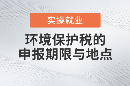 環(huán)境保護(hù)稅的申報期限與地點(diǎn)是什么？