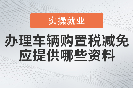 辦理車輛購置稅減免，應(yīng)提供哪些資料？