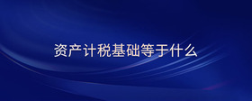資產(chǎn)計(jì)稅基礎(chǔ)等于什么