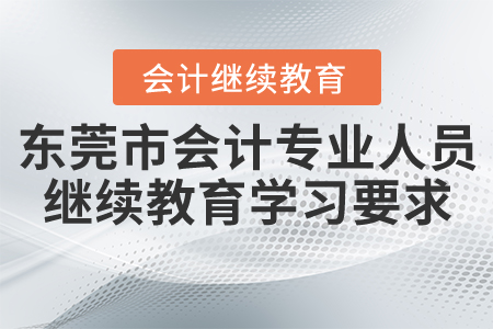 東莞市會(huì)計(jì)專(zhuān)業(yè)人員繼續(xù)教育學(xué)習(xí)要求