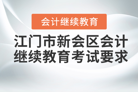 2020年廣東省江門市新會區(qū)會計繼續(xù)教育考試要求