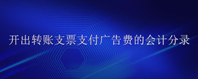 開出轉(zhuǎn)賬支票支付廣告費(fèi)的會(huì)計(jì)分錄