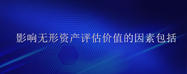 影響無(wú)形資產(chǎn)評(píng)估價(jià)值的因素包括