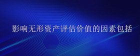 影響無形資產(chǎn)評(píng)估價(jià)值的因素包括