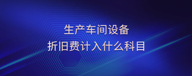 生產(chǎn)車間設(shè)備折舊費(fèi)計入什么科目