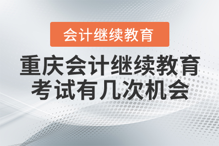 重慶會(huì)計(jì)繼續(xù)教育考試有幾次機(jī)會(huì)？