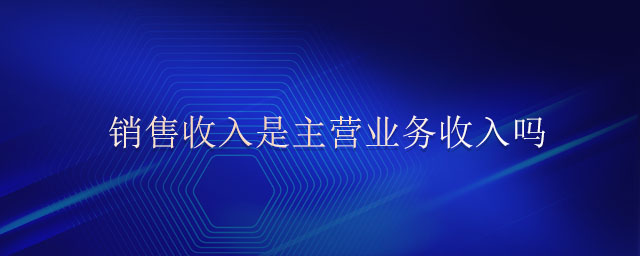 銷售收入是主營業(yè)務(wù)收入嗎