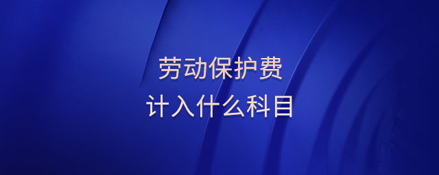 勞動(dòng)保護(hù)費(fèi)計(jì)入什么科目