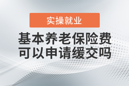 基本養(yǎng)老保險(xiǎn)費(fèi)可以申請(qǐng)緩交嗎？