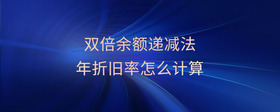 雙倍余額遞減法年折舊率怎么計(jì)算