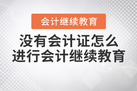 沒有會(huì)計(jì)證怎么繼續(xù)教育？