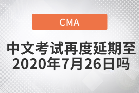 cma中文考試再度延期至2020年7月26日嗎