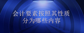 會(huì)計(jì)要素按照其性質(zhì)分為哪些內(nèi)容