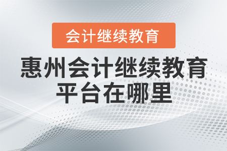 惠州會(huì)計(jì)繼續(xù)教育平臺(tái)在哪里？