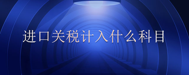 進(jìn)口關(guān)稅計(jì)入什么科目