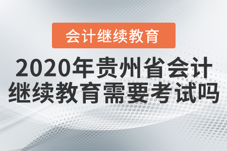 2020年貴州省會計繼續(xù)教育需要考試嗎？