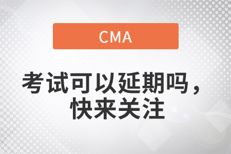 cma考試可以延期嗎，快來關(guān)注