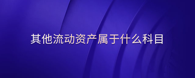 其他流動資產(chǎn)屬于什么科目