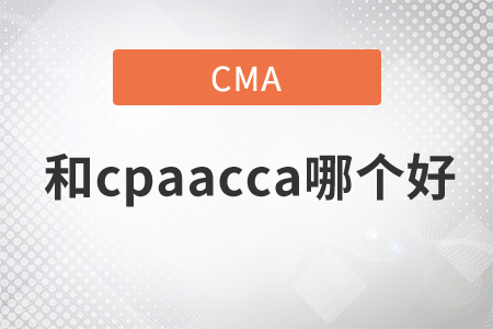 cma和cpaacca哪個(gè)好