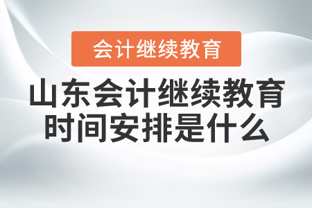 山東會(huì)計(jì)繼續(xù)教育時(shí)間安排是什么？