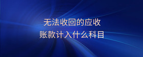 無法收回的應(yīng)收賬款計(jì)入什么科目