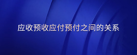 應(yīng)收預(yù)收應(yīng)付預(yù)付之間的關(guān)系