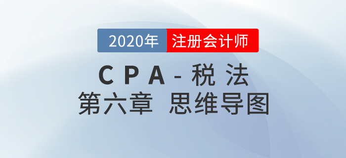 2020年注會《稅法》第六章思維導(dǎo)圖及自測習(xí)題