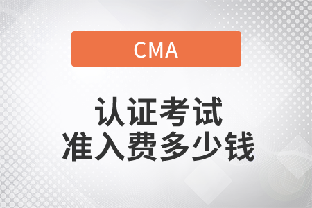 cma證書考試準(zhǔn)入費(fèi)多少錢